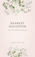 Dearest Daughter: Become Who You Were Created To Be 1517126983 Book Cover