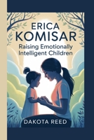 Erica Komisar: Raising Emotionally Intelligent Children B0FVX74GPD Book Cover