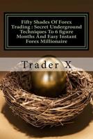 Fifty Shades Of Forex Trading: Secret Underground Techniques To 6 figure Months And Easy Instant Forex Millionaire: Escape 9-5, Live Anywhere, Join The New Rich 1535495812 Book Cover