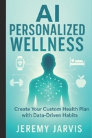 AI Personalized Wellness: Create Your Custom Health Plan with Data-Driven Habits – A Step-by-Step Guide to Sleep, Nutrition, Movement & Stress Management for Your Unique Body B0FN4JJBBY Book Cover