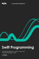 Swift Programming: The Ultimate Beginner’s Guide to Learn swift Programming Step by Step , 1st Edition B08JZC1Q8L Book Cover
