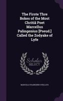 The Firste Thre Bokes of the Most Chritia Poet Marcellus Palingenius [Pseud.] Called the Zodyake of Lyfe 1356821774 Book Cover