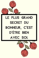 Le plus grand secret du bonheur, c’est d’être bien avec soi.: Idée Cadeau Original Pour Femme, Un Carnet De Notes Pour Transmettre Un Message Positif ... Sa Fille, Sa Maman, Sa Soeur (French Edition) B0858M8BFY Book Cover