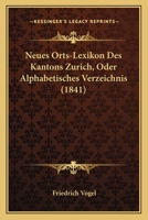 Neues Orts-Lexikon Des Kantons Zurich, Oder Alphabetisches Verzeichnis (1841) 1168117852 Book Cover
