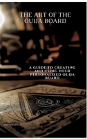 The Art of the Ouija Board: A Guide to Creating and Using Your Personalized Ouija Board 3384496639 Book Cover