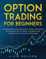 Option Trading for Beginners: The Beginners Guide Explaining the Best Strategies and Psychology to Create a Business and Generate Passive Income from Home. 1667152718 Book Cover