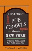 Historic Pub Crawls Through New York: 10 Guided Walks Around New York's Iconic Pubs and Landmarks 1408723042 Book Cover