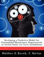 Developing a Predictive Model for Unscheduled Maintenance Requirements on United States Air Force Installations 1249584299 Book Cover