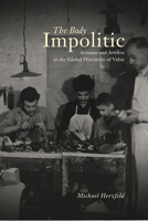 The Body Impolitic: Artisans and Artifice in the Global Hierarchy of Value 0226329143 Book Cover