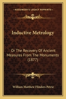 Inductive Metrology: Or the Recovery of Ancient Measures from the Monuments (1877) 1164680625 Book Cover