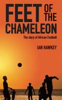 Feet of the Chameleon: The Story of Football in Africa 1906032858 Book Cover