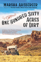 One Hundred Sixty Acres of Dirt: A History of the Pioneers of Kansas Settlement, Arizona Territory, 1909 and Stories, Including The Schoolmarm's Pearl-Handled Pistol 1631951564 Book Cover