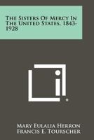 The Sisters of Mercy in the United States, 1843-1928 1258279355 Book Cover