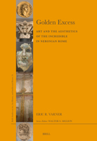 Golden Excess: Art and the Aesthetics of the Incredible in Neronian Rome 9004702962 Book Cover