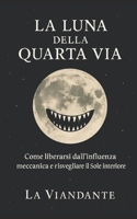 La Luna della Quarta Via: Come liberarsi dall’influenza meccanica e risvegliare il Sole interiore (Quarta Via Pratica – Strumenti per il Viaggiatore Interiore) (Italian Edition) B0FFG9LYMV Book Cover