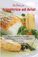 Ricettario per Friggitrice ad Aria! Air Fryer Cookbook (Italian Version): Ricette Semplici e Gustose da Realizzare con la Tua Friggitrice ad Aria Calda! 1801867682 Book Cover