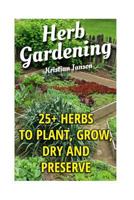 Herb Gardening: 25+ Herbs to Plant, Grow, Dry and Preserve 1548052256 Book Cover