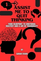 Assist me to quit thinking: Your Blueprint to Emotional Mastery and a Life of Tranquility B0CVFGYXR2 Book Cover