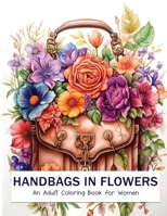 Handbags in Flowers: An Anxiety Relief and Relaxing Handbag in Flower Adult Coloring Book for Women B0CQW37YJ7 Book Cover