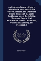 An Epitome of County History, Wherein the Most Remarkable Objects, Persons, and Events are Briefly Treated of, the Seats, Residences, etc. of the Nobility, Clergy and Gentry, Their Architecture, Inter 1376893967 Book Cover