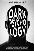 Dark Psychology: The Ultimate Guide to Learn How to Analyze People, Read Body Language and Stop Being Manipulated. With Secret Techniques Against Deception, Brainwashing, Mind Control and Covert NLP 1075126983 Book Cover