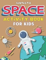 Fantastic Space Activity Book for Kids: Explore, Fun with Learn and Grow, Amazing Outer Space Coloring, Mazes, Dot to Dot, Drawings for Kids with Astronauts, Planets, Solar System, Aliens, Rockets & U 1676860738 Book Cover