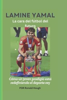 LAMINE YAMAL: La cara del fútbol del futuro: Cómo un joven prodigio está redefiniendo el deporte rey (Spanish Edition) B0DXFS1HVT Book Cover