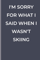 I'M SORRY FOR WHAT I SAID WHEN I WASN'T SKIING: funny lined book for Skiing 1700370243 Book Cover