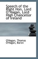 Speech of the Right Hon. Lord O?Hagan, Lord High Chancellor of Ireland 1113553286 Book Cover