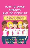 How to Make Friends and Be Popular - Girls Only!: Girls 9-12 Learn How to Be More Confident, Popular and Have More Friends 1522764380 Book Cover