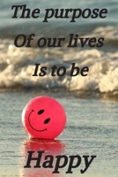 The purpose of our lives is to be happy: This a Motivational quote lined notebook  with High Quality Matte Soft Cover,120 pages ( 6'' x 9'' ) . 1659657059 Book Cover