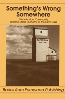 Something's Wrong Somewhere: Globalizations, Community and the Moral Economy of the Farm Crisis 1895686490 Book Cover