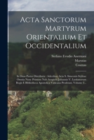 Acta Sanctorum Martyrum Orientalium Et Occidentalium: In Duas Partes Distributa: Adcedunt Acta S. Simeonis Stylitae Omnia Nunc Primum Nub Auspiciis ... Prodeunt, Volume 2... 1018688269 Book Cover