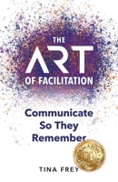 The ART of Facilitation: Communicate So They Remember 1951591526 Book Cover