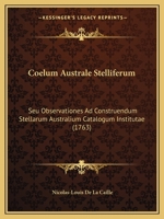 Coelum Australe Stelliferum: Seu Observationes Ad Construendum Stellarum Australium Catalogum Institutae (1763) 1120178614 Book Cover