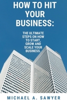 HOW TO HIT YOUR BUSINESS.: The ultimate steps on how to start, grow and scale your business. B0BHS9F1LG Book Cover