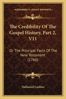 The Credibility Of The Gospel History, Part 2, V11: Or The Principal Facts Of The New Testament 1165130475 Book Cover