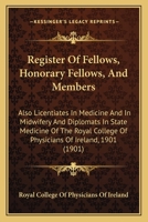 Register Of Fellows, Honorary Fellows, And Members: Also Licentiates In Medicine And In Midwifery And Diplomats In State Medicine Of The Royal College Of Physicians Of Ireland, 1901 116482743X Book Cover