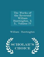 The Works of the Reverend William Huntington, S. S., Volume IV 1018235752 Book Cover