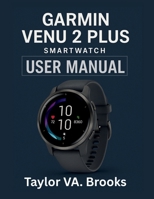 GARMIN VENU 2 PLUS SMARTWATCH OWNER’S MANUAL: A Comprehensive User Manual for Maximizing Your Experience with Fitness Tracking, Music, Connectivity, and Smart Features B0FGXV7PMM Book Cover