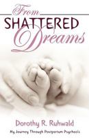 From Shattered Dreams: My Journey Through Postpartum Psychosis 1926676580 Book Cover