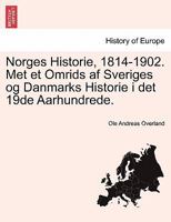 Norges Historie, 1814-1902. Met et Omrids af Sveriges og Danmarks Historie i det 19de Aarhundrede. 1241539324 Book Cover