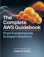 The Complete AWS Guidebook: From Fundamentals to Expert Solutions B0FSYB5NYY Book Cover