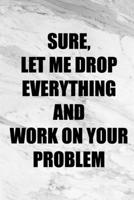 Sure Let Me Drop Everything And Work On Your Problem: Coworker Office Funny Gag Notebook Wide Ruled Lined Journal 6x9 Inch ( Legal ruled ) Family Gift Idea Mom Dad or Kids in Holidays - Marble Cover 1673978207 Book Cover