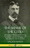 The Shame of the Cities: The Famous Muckraking Expose of Corruption in America's Cities: St. Louis, Chicago, Pittsburgh, Philadelphia and New York (Hardcover) 0359747841 Book Cover