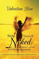 Strip Yourself Naked: Your Journey Toward Self-Empowerment: Inspiring Success Stories on Overcoming Adversity, Hardship, and Challenges 1452509956 Book Cover