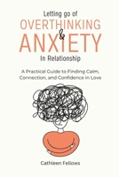 Letting go of Overthinking and Anxiety in Relationship: A Practical Guide to Finding Calm, Connection, and Confidence in Love (Cathleen's Self Help Guides and Workbooks) B0DZGVW27T Book Cover