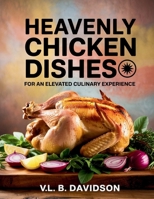 Heavenly Chicken Dishes for an Elevated Culinary Experience - VL. B. Davidson B0F9FB3TNY Book Cover