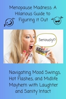 Menopause Madness: A Hilarious Guide to Figuring it Out: Navigating Mood Swings, Hot Flashes, and Midlife Mayhem with Laughter and Sanity Intact B0CWXM28GZ Book Cover