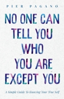 No One Can Tell You Who You Are Except You: A Simple Guide To Knowing Your True Self 1098366999 Book Cover